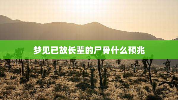 梦见已故长辈的尸骨什么预兆