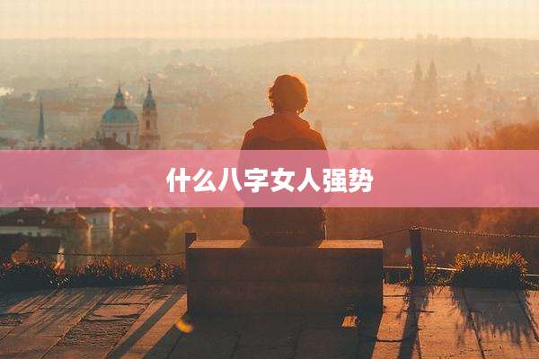 什么八字女人强势