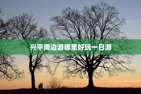 兴平周边游哪里好玩一日游