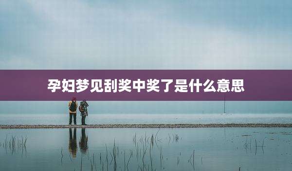 孕妇梦见刮奖中奖了是什么意思