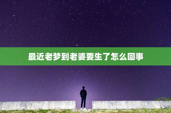 最近老梦到老婆要生了怎么回事