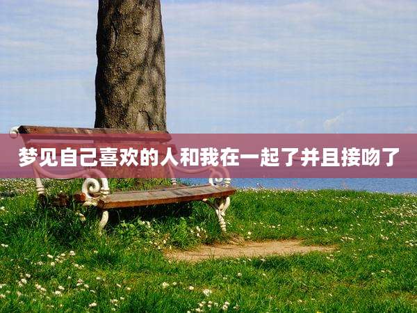 梦见自己喜欢的人和我在一起了并且接吻了