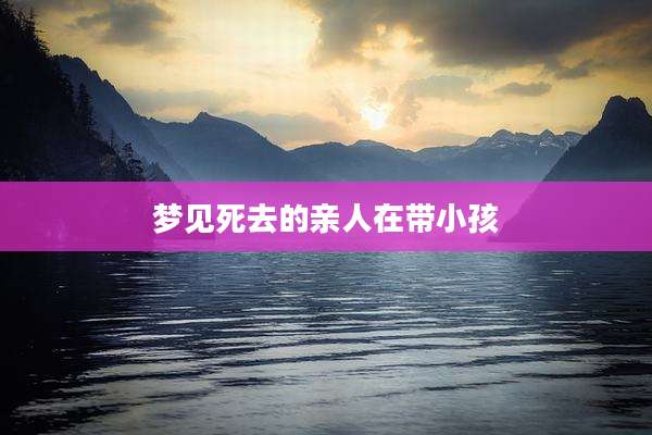 梦见死去的亲人在带小孩