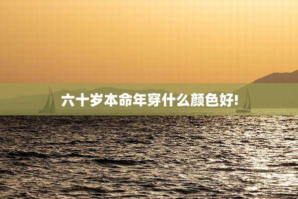 六十岁本命年穿什么颜色好!