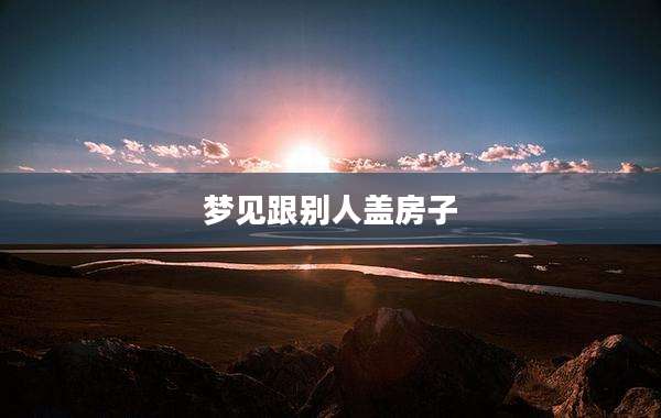 梦见跟别人盖房子