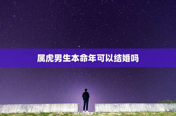 属虎男生本命年可以结婚吗