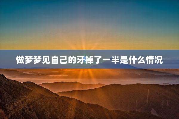 做梦梦见自己的牙掉了一半是什么情况