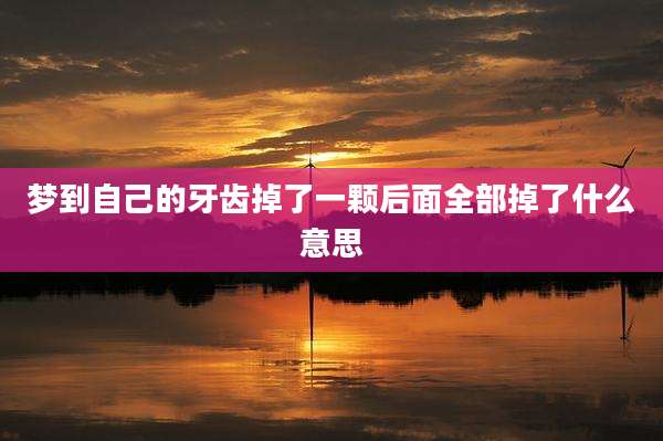 梦到自己的牙齿掉了一颗后面全部掉了什么意思