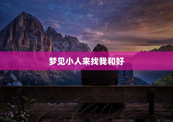 梦见小人来找我和好