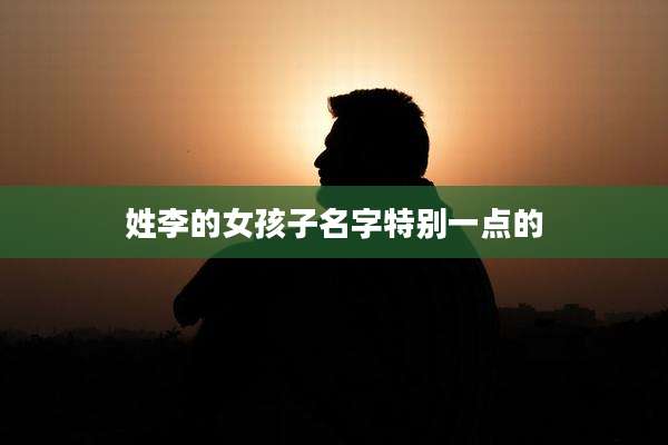 姓李的女孩子名字特别一点的