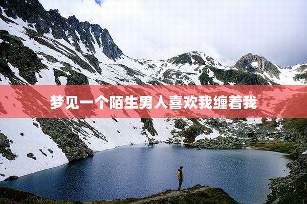梦见一个陌生男人喜欢我缠着我