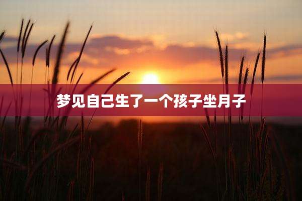梦见自己生了一个孩子坐月子