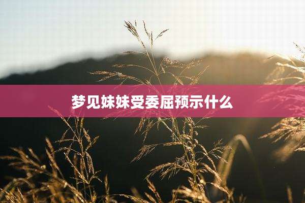 梦见妹妹受委屈预示什么