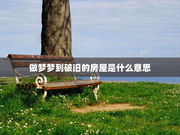 做梦梦到破旧的房屋是什么意思