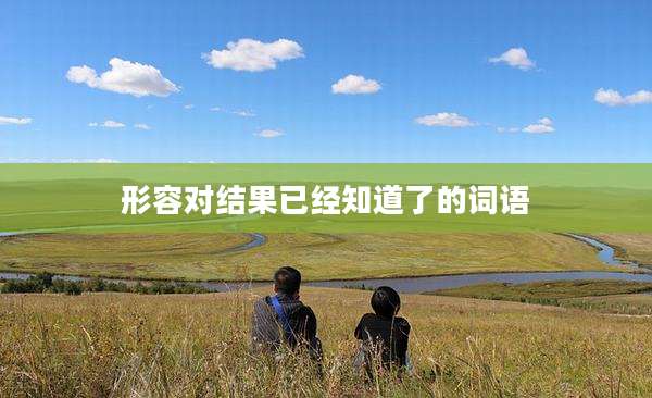 形容对结果已经知道了的词语