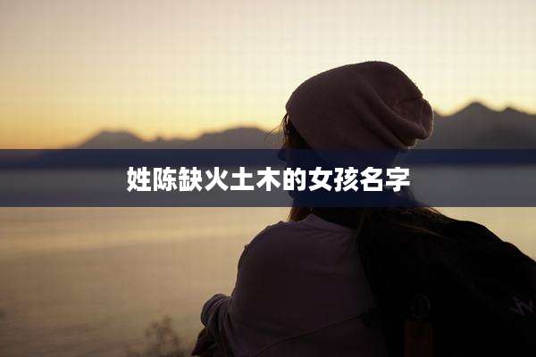 姓陈缺火土木的女孩名字