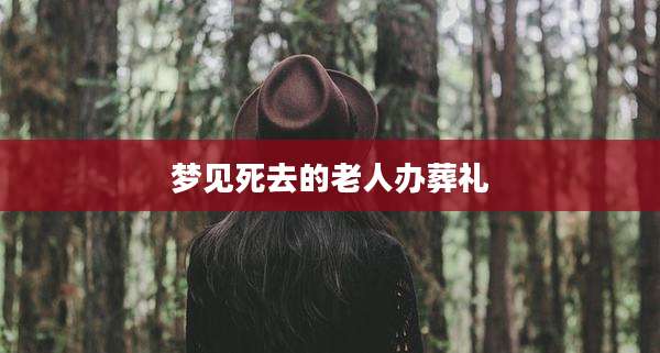 梦见死去的老人办葬礼