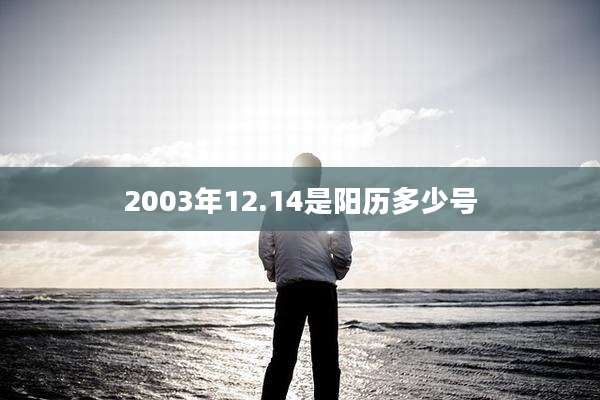 2003年12.14是阳历多少号