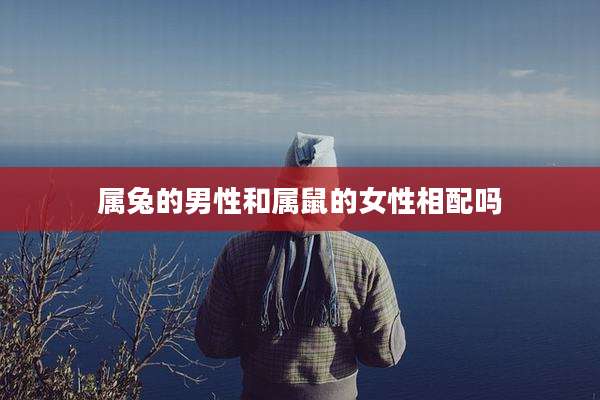 属兔的男性和属鼠的女性相配吗