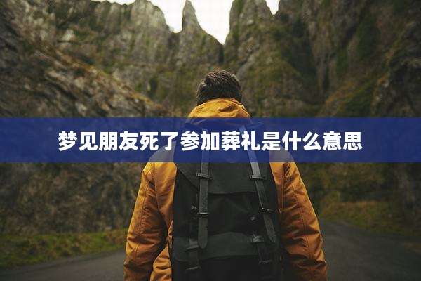 梦见朋友死了参加葬礼是什么意思