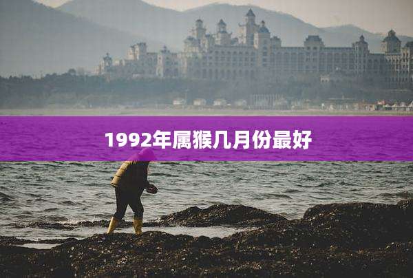 1992年属猴几月份最好