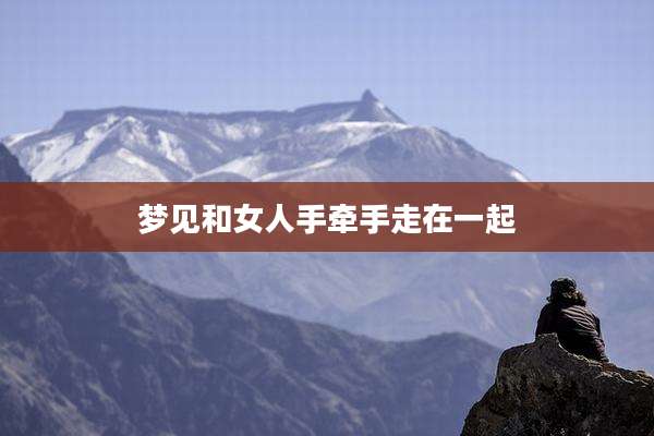 梦见和女人手牵手走在一起
