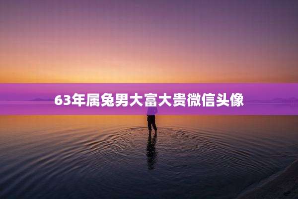 63年属兔男大富大贵微信头像