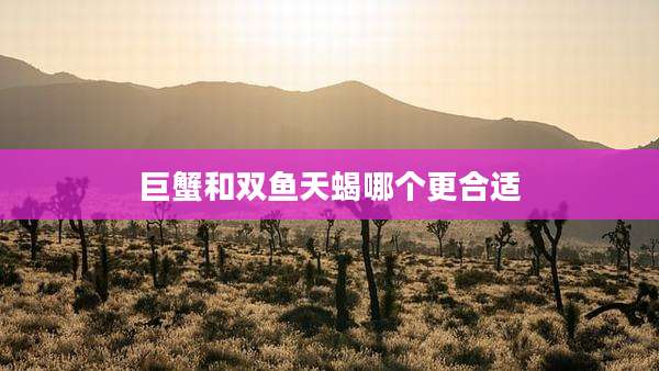 巨蟹和双鱼天蝎哪个更合适