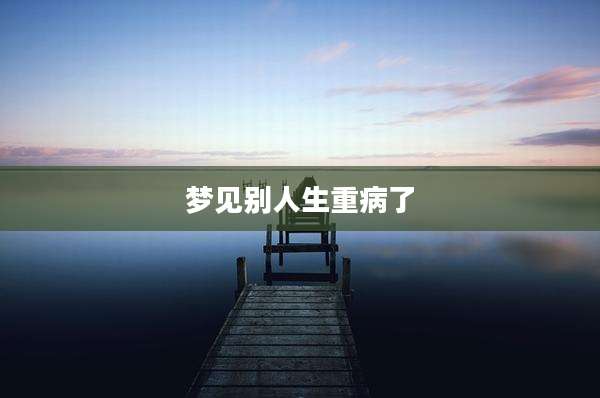 梦见别人生重病了