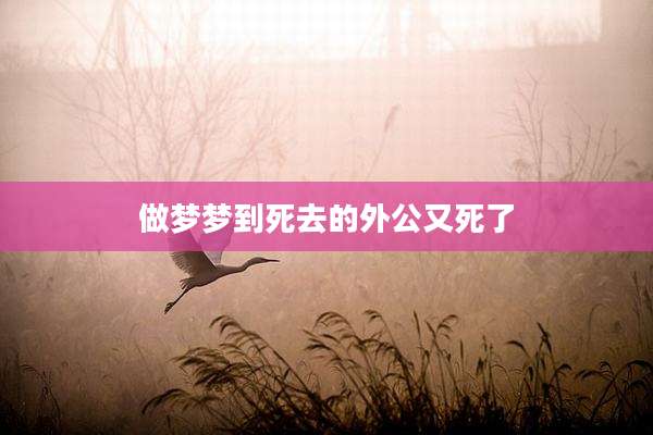 做梦梦到死去的外公又死了