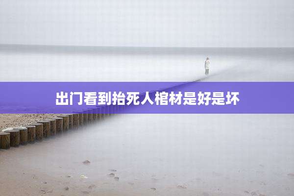 出门看到抬死人棺材是好是坏