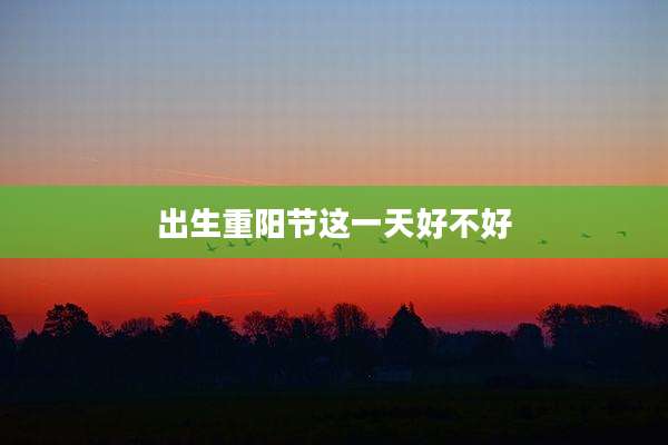 出生重阳节这一天好不好