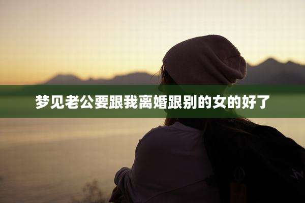 梦见老公要跟我离婚跟别的女的好了