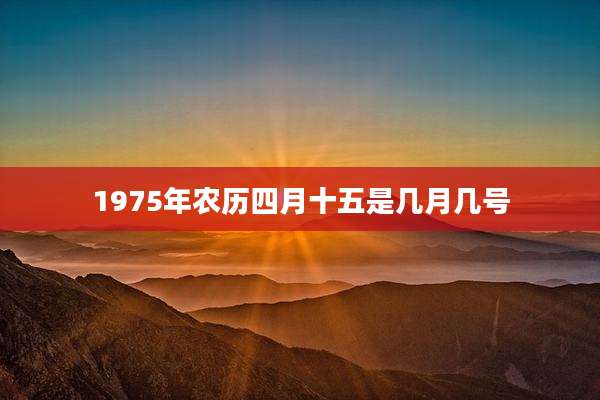 1975年农历四月十五是几月几号
