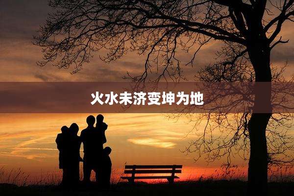 火水未济变坤为地