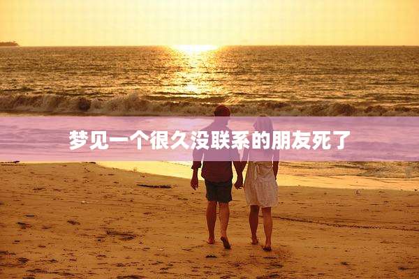 梦见一个很久没联系的朋友死了