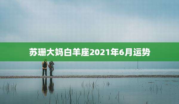苏珊大妈白羊座2021年6月运势
