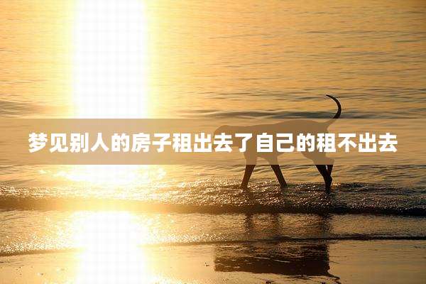 梦见别人的房子租出去了自己的租不出去
