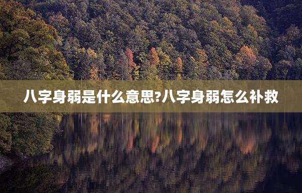 八字身弱是什么意思?八字身弱怎么补救