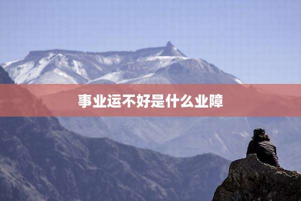 事业运不好是什么业障