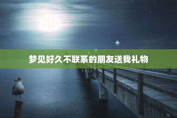 梦见好久不联系的朋友送我礼物