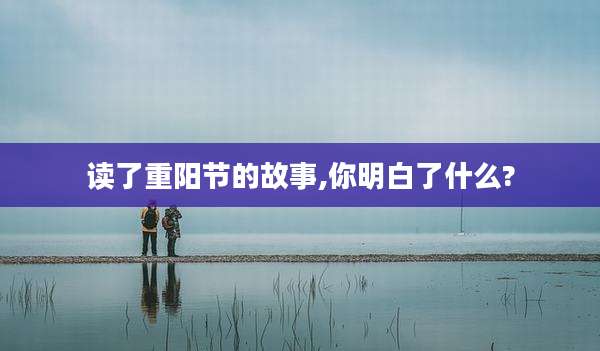 读了重阳节的故事,你明白了什么?