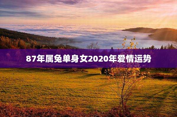 87年属兔单身女2020年爱情运势