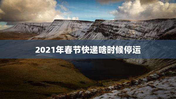 2021年春节快递啥时候停运