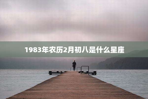 1983年农历2月初八是什么星座