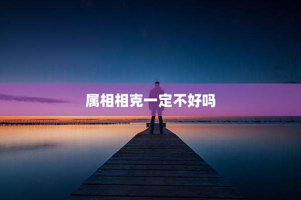 属相相克一定不好吗