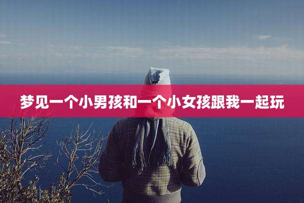 梦见一个小男孩和一个小女孩跟我一起玩