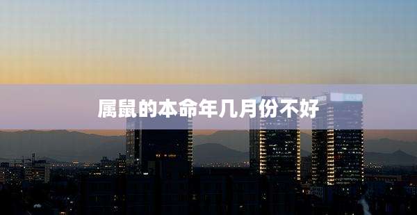 属鼠的本命年几月份不好
