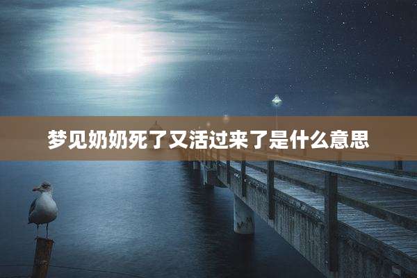 梦见奶奶死了又活过来了是什么意思