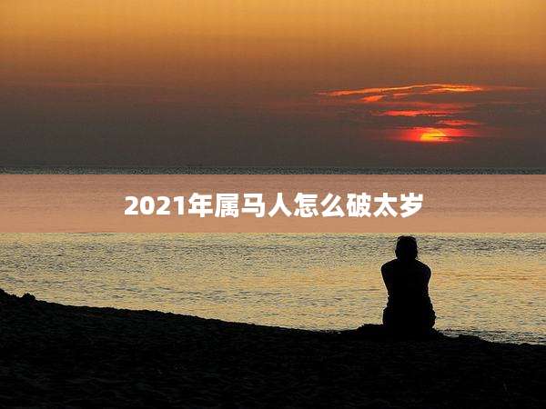 2021年属马人怎么破太岁